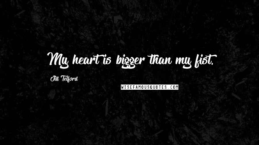 Jill Telford Quotes: My heart is bigger than my fist.