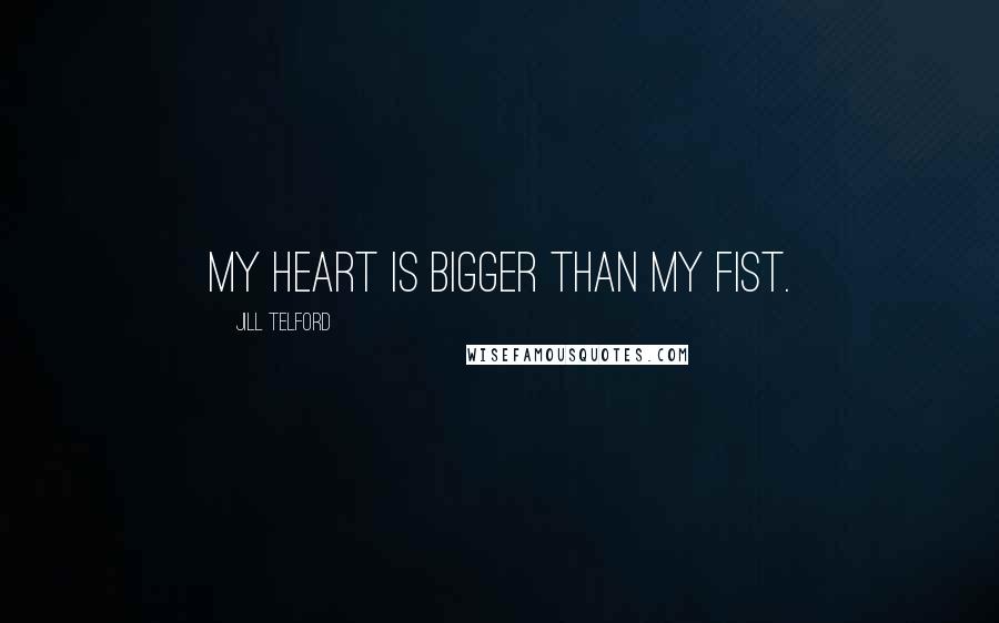 Jill Telford Quotes: My heart is bigger than my fist.