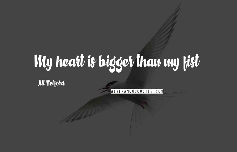 Jill Telford Quotes: My heart is bigger than my fist.