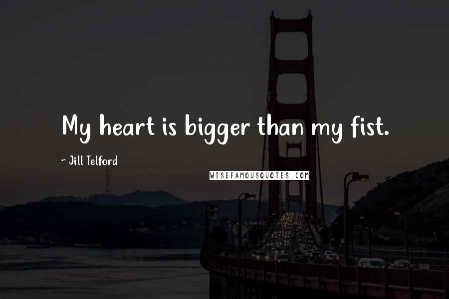 Jill Telford Quotes: My heart is bigger than my fist.