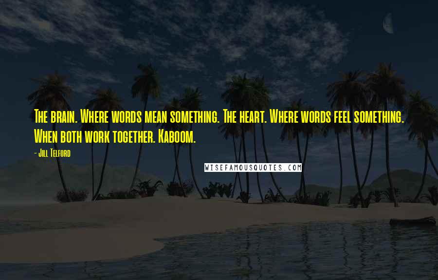 Jill Telford Quotes: The brain. Where words mean something. The heart. Where words feel something. When both work together. Kaboom.