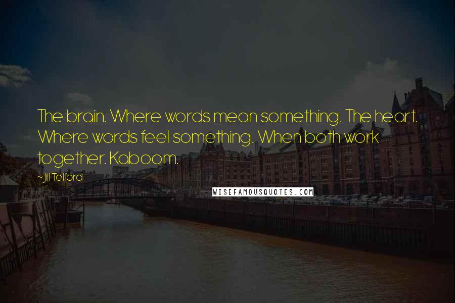 Jill Telford Quotes: The brain. Where words mean something. The heart. Where words feel something. When both work together. Kaboom.