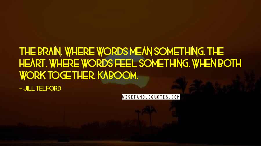 Jill Telford Quotes: The brain. Where words mean something. The heart. Where words feel something. When both work together. Kaboom.