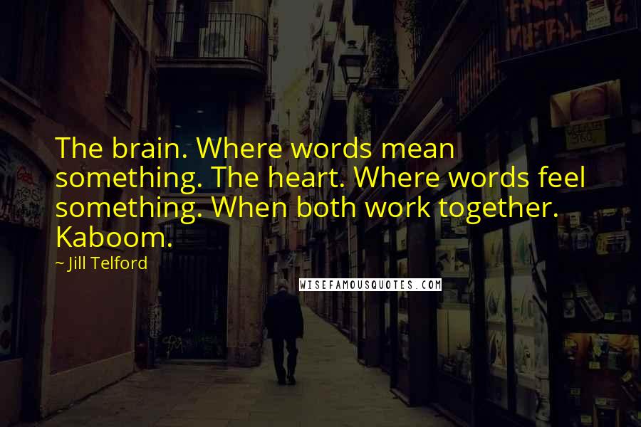 Jill Telford Quotes: The brain. Where words mean something. The heart. Where words feel something. When both work together. Kaboom.