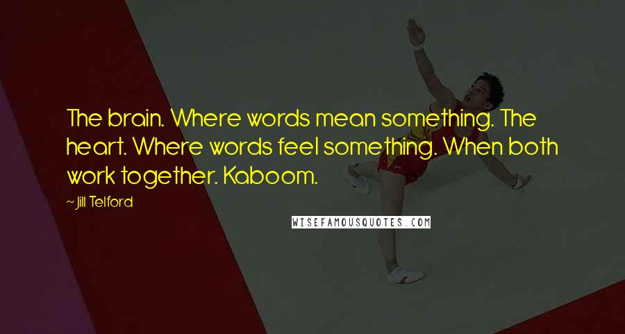 Jill Telford Quotes: The brain. Where words mean something. The heart. Where words feel something. When both work together. Kaboom.