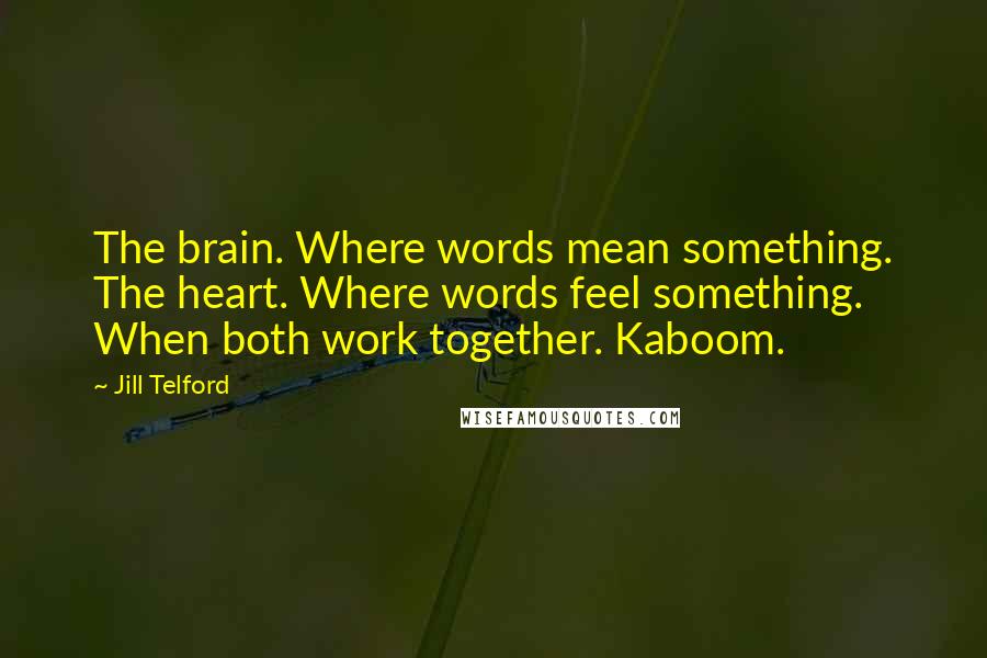 Jill Telford Quotes: The brain. Where words mean something. The heart. Where words feel something. When both work together. Kaboom.