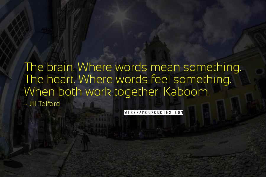 Jill Telford Quotes: The brain. Where words mean something. The heart. Where words feel something. When both work together. Kaboom.