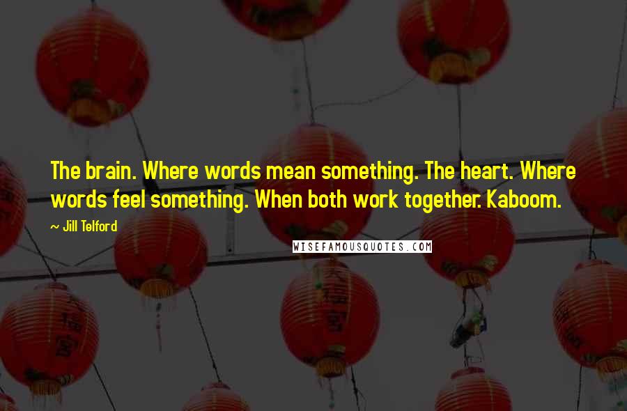 Jill Telford Quotes: The brain. Where words mean something. The heart. Where words feel something. When both work together. Kaboom.