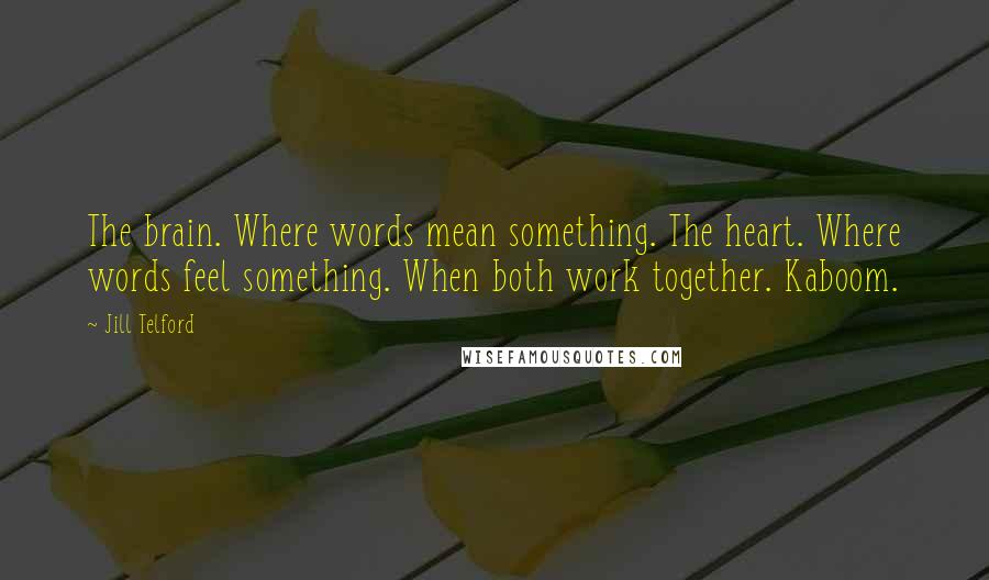 Jill Telford Quotes: The brain. Where words mean something. The heart. Where words feel something. When both work together. Kaboom.