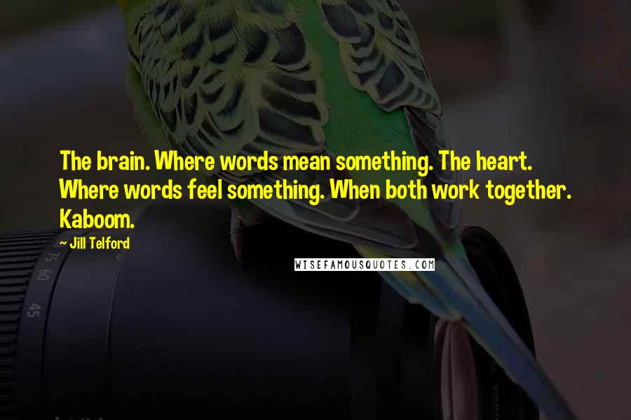 Jill Telford Quotes: The brain. Where words mean something. The heart. Where words feel something. When both work together. Kaboom.