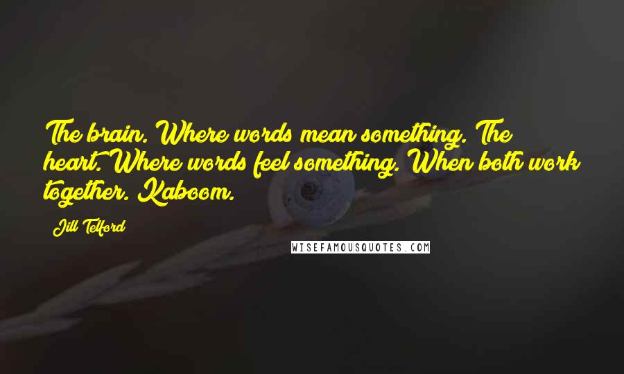 Jill Telford Quotes: The brain. Where words mean something. The heart. Where words feel something. When both work together. Kaboom.