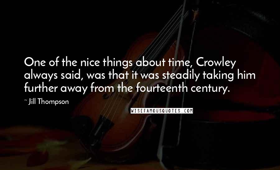 Jill Thompson Quotes: One of the nice things about time, Crowley always said, was that it was steadily taking him further away from the fourteenth century.