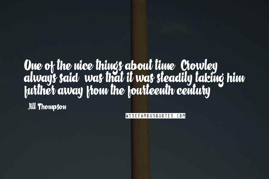 Jill Thompson Quotes: One of the nice things about time, Crowley always said, was that it was steadily taking him further away from the fourteenth century.