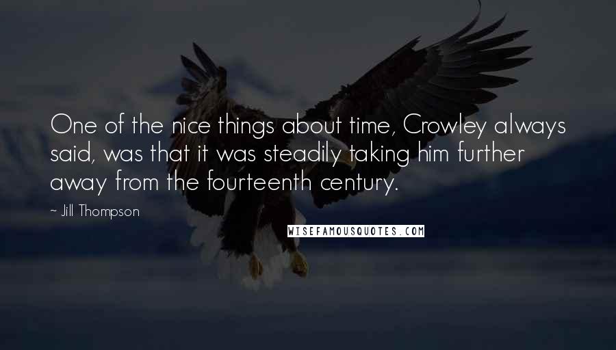 Jill Thompson Quotes: One of the nice things about time, Crowley always said, was that it was steadily taking him further away from the fourteenth century.