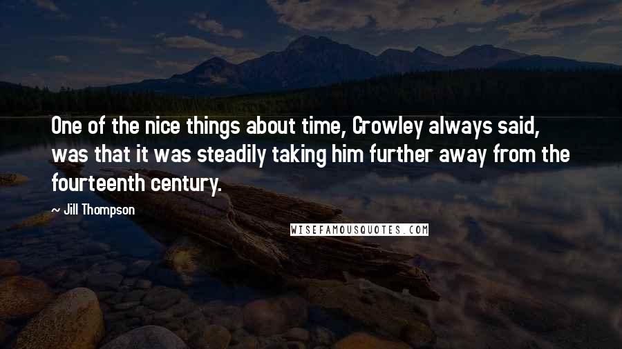 Jill Thompson Quotes: One of the nice things about time, Crowley always said, was that it was steadily taking him further away from the fourteenth century.
