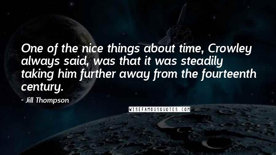 Jill Thompson Quotes: One of the nice things about time, Crowley always said, was that it was steadily taking him further away from the fourteenth century.