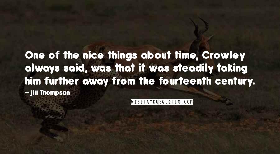 Jill Thompson Quotes: One of the nice things about time, Crowley always said, was that it was steadily taking him further away from the fourteenth century.