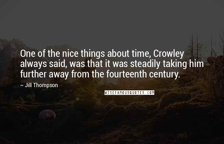 Jill Thompson Quotes: One of the nice things about time, Crowley always said, was that it was steadily taking him further away from the fourteenth century.
