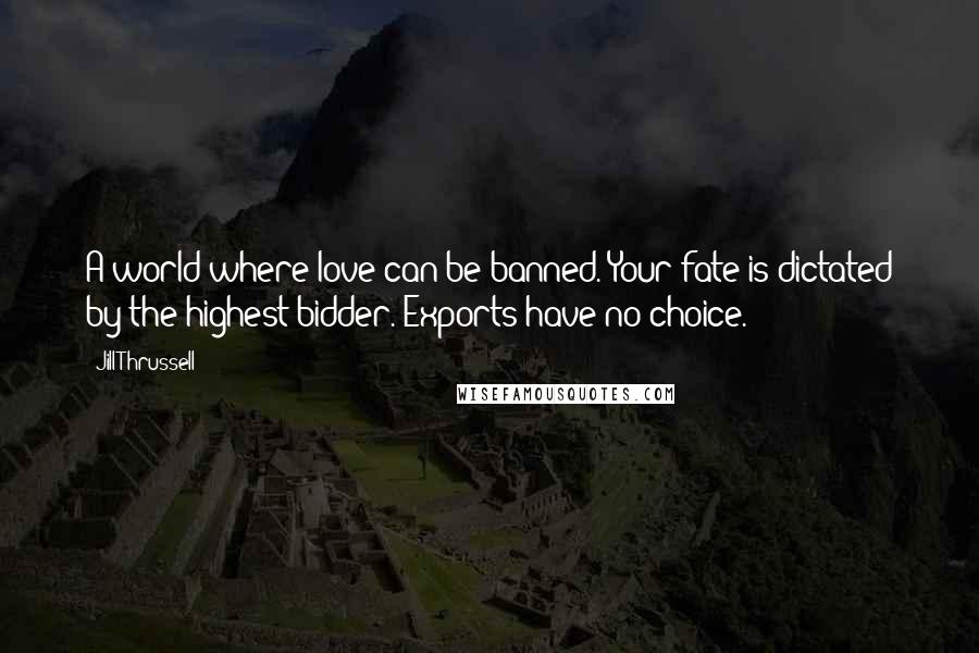 Jill Thrussell Quotes: A world where love can be banned. Your fate is dictated by the highest bidder. Exports have no choice.