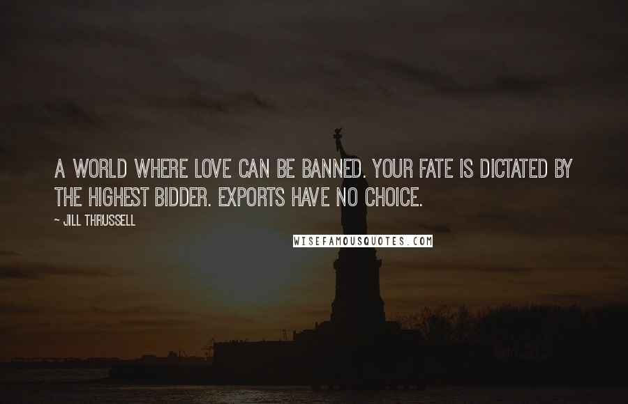 Jill Thrussell Quotes: A world where love can be banned. Your fate is dictated by the highest bidder. Exports have no choice.