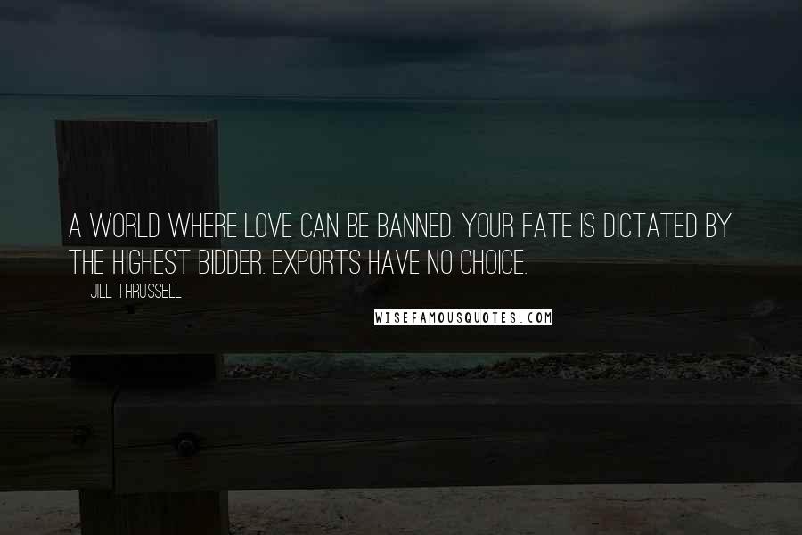 Jill Thrussell Quotes: A world where love can be banned. Your fate is dictated by the highest bidder. Exports have no choice.