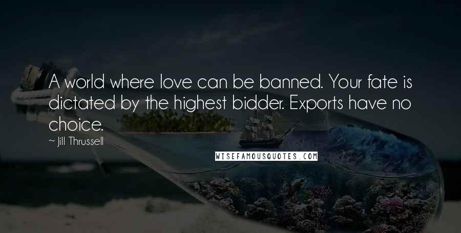 Jill Thrussell Quotes: A world where love can be banned. Your fate is dictated by the highest bidder. Exports have no choice.