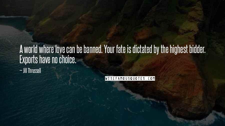 Jill Thrussell Quotes: A world where love can be banned. Your fate is dictated by the highest bidder. Exports have no choice.