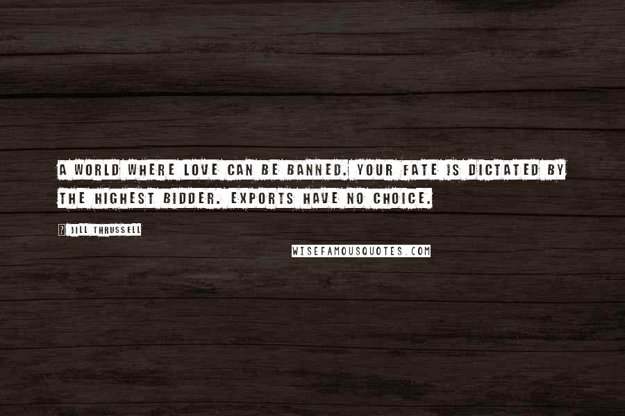 Jill Thrussell Quotes: A world where love can be banned. Your fate is dictated by the highest bidder. Exports have no choice.