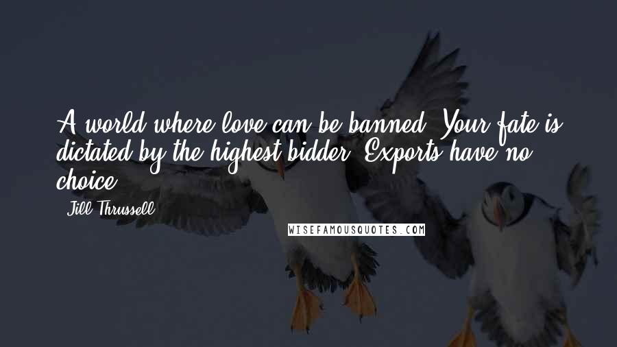 Jill Thrussell Quotes: A world where love can be banned. Your fate is dictated by the highest bidder. Exports have no choice.