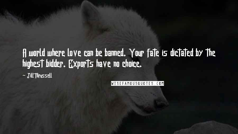 Jill Thrussell Quotes: A world where love can be banned. Your fate is dictated by the highest bidder. Exports have no choice.