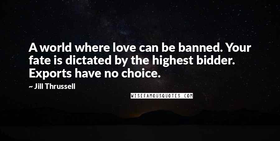 Jill Thrussell Quotes: A world where love can be banned. Your fate is dictated by the highest bidder. Exports have no choice.