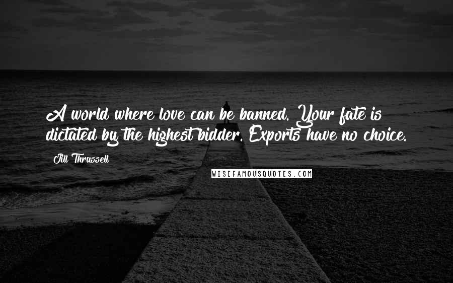 Jill Thrussell Quotes: A world where love can be banned. Your fate is dictated by the highest bidder. Exports have no choice.