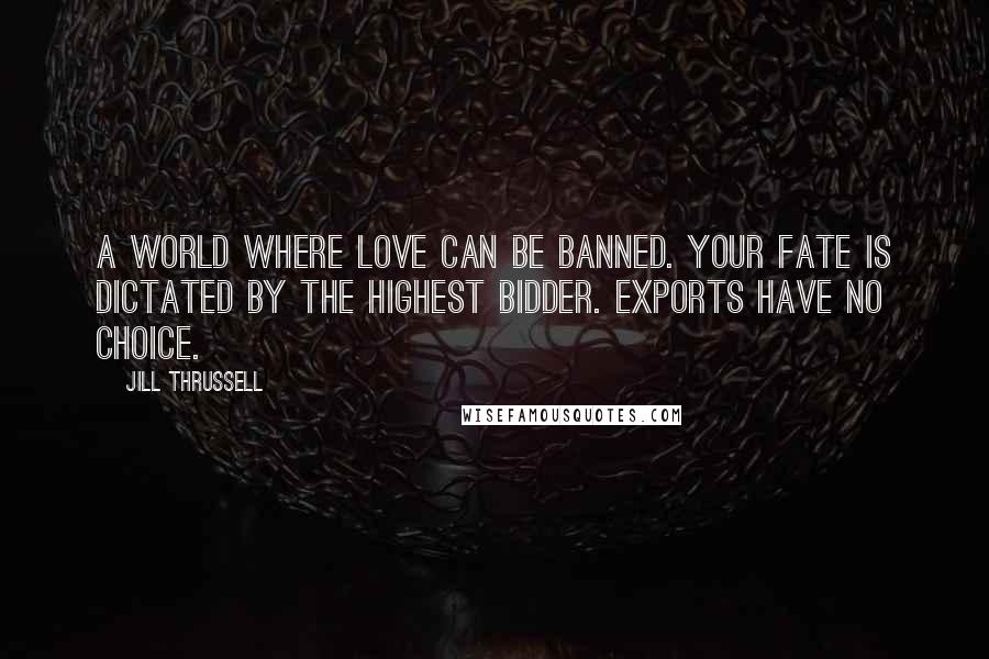 Jill Thrussell Quotes: A world where love can be banned. Your fate is dictated by the highest bidder. Exports have no choice.