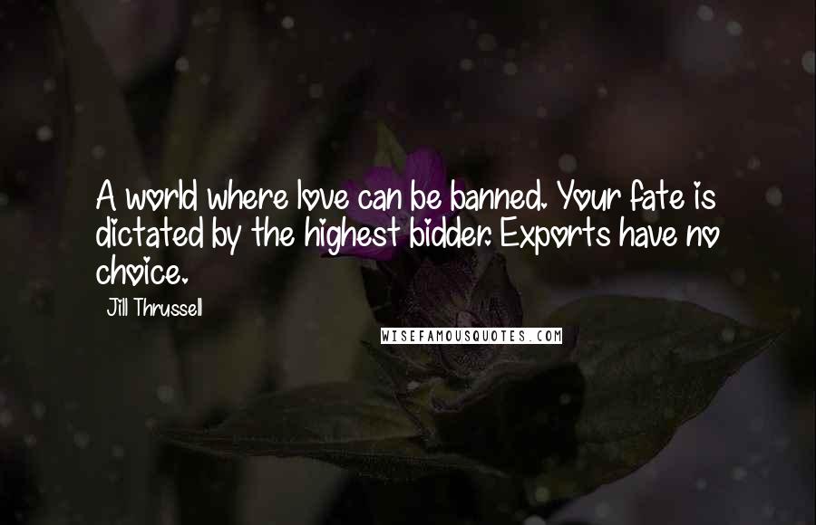 Jill Thrussell Quotes: A world where love can be banned. Your fate is dictated by the highest bidder. Exports have no choice.