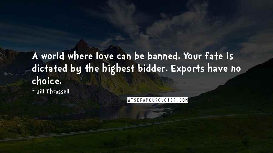 Jill Thrussell Quotes: A world where love can be banned. Your fate is dictated by the highest bidder. Exports have no choice.