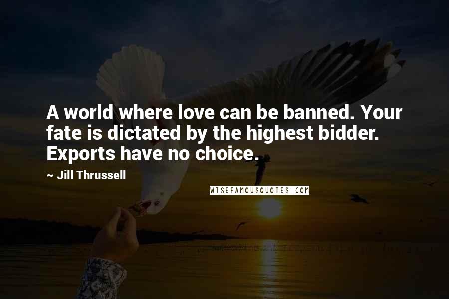 Jill Thrussell Quotes: A world where love can be banned. Your fate is dictated by the highest bidder. Exports have no choice.