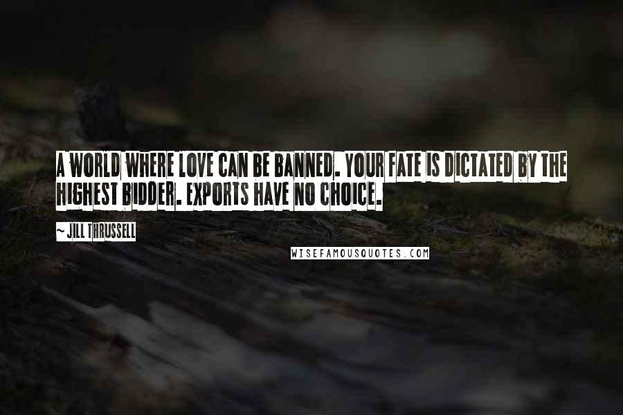 Jill Thrussell Quotes: A world where love can be banned. Your fate is dictated by the highest bidder. Exports have no choice.