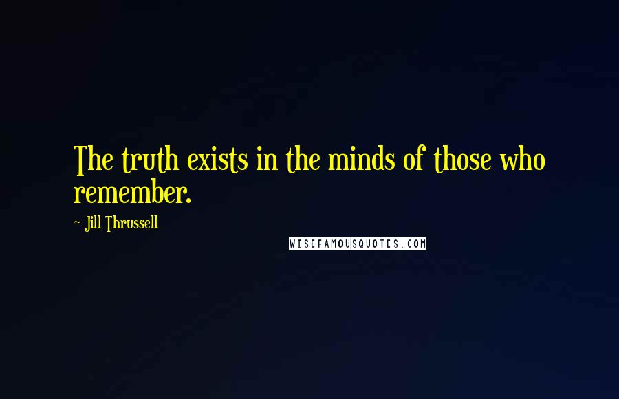 Jill Thrussell Quotes: The truth exists in the minds of those who remember.