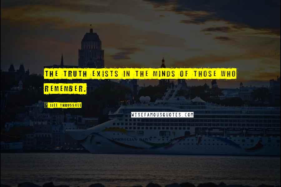 Jill Thrussell Quotes: The truth exists in the minds of those who remember.