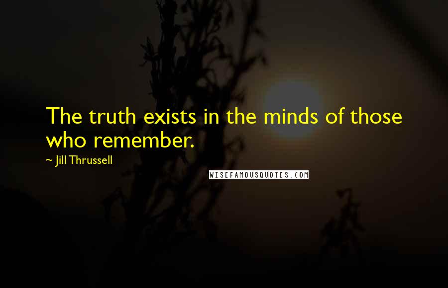 Jill Thrussell Quotes: The truth exists in the minds of those who remember.