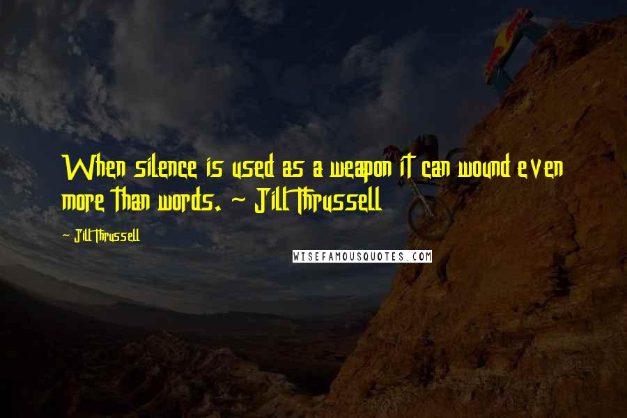 Jill Thrussell Quotes: When silence is used as a weapon it can wound even more than words. ~ Jill Thrussell