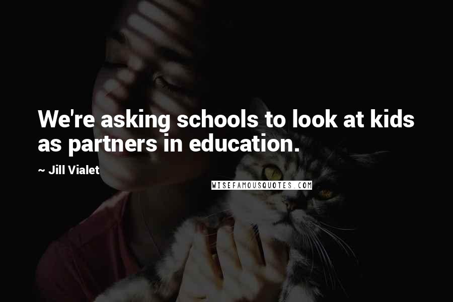 Jill Vialet Quotes: We're asking schools to look at kids as partners in education.
