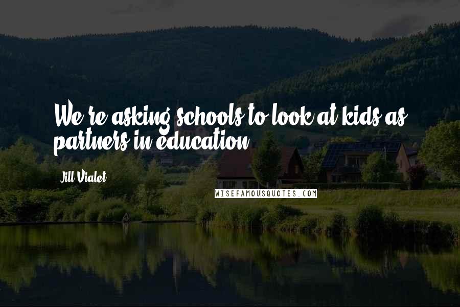 Jill Vialet Quotes: We're asking schools to look at kids as partners in education.