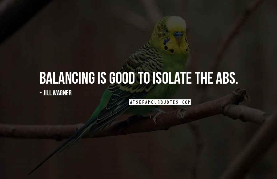 Jill Wagner Quotes: Balancing is good to isolate the abs.