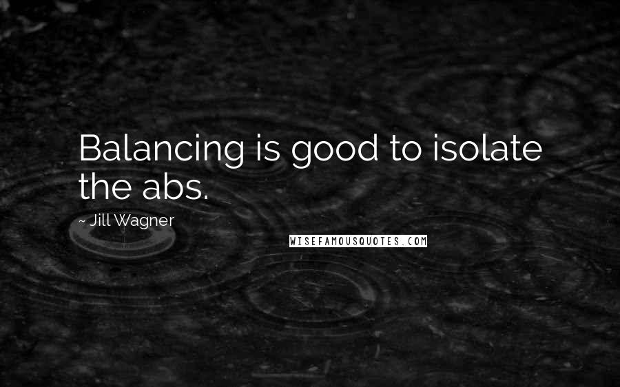 Jill Wagner Quotes: Balancing is good to isolate the abs.