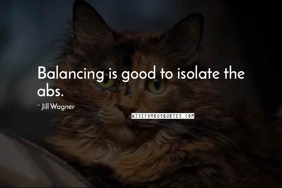 Jill Wagner Quotes: Balancing is good to isolate the abs.