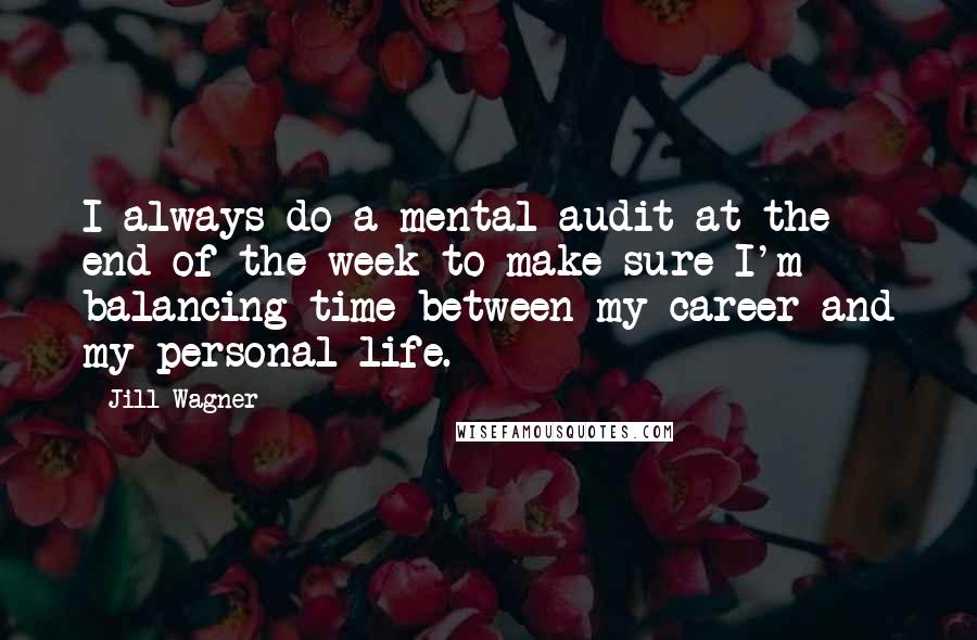 Jill Wagner Quotes: I always do a mental audit at the end of the week to make sure I'm balancing time between my career and my personal life.