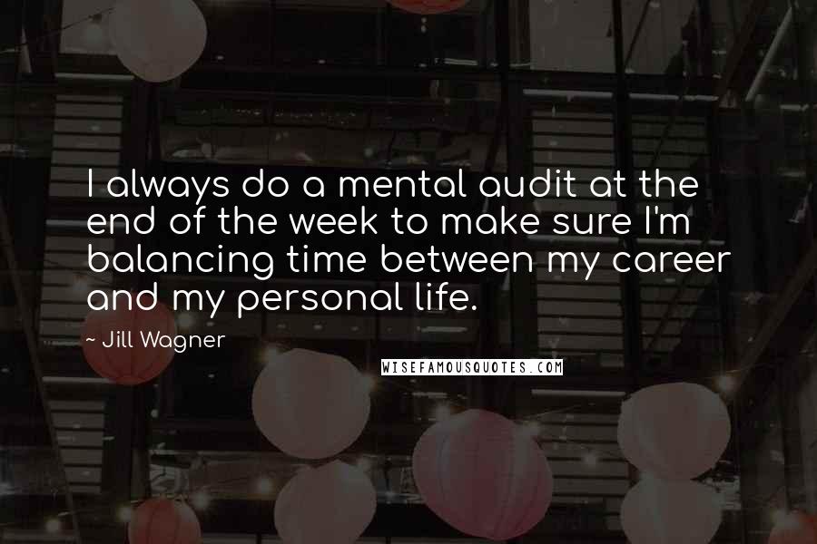 Jill Wagner Quotes: I always do a mental audit at the end of the week to make sure I'm balancing time between my career and my personal life.