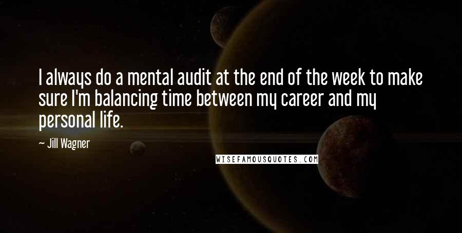 Jill Wagner Quotes: I always do a mental audit at the end of the week to make sure I'm balancing time between my career and my personal life.