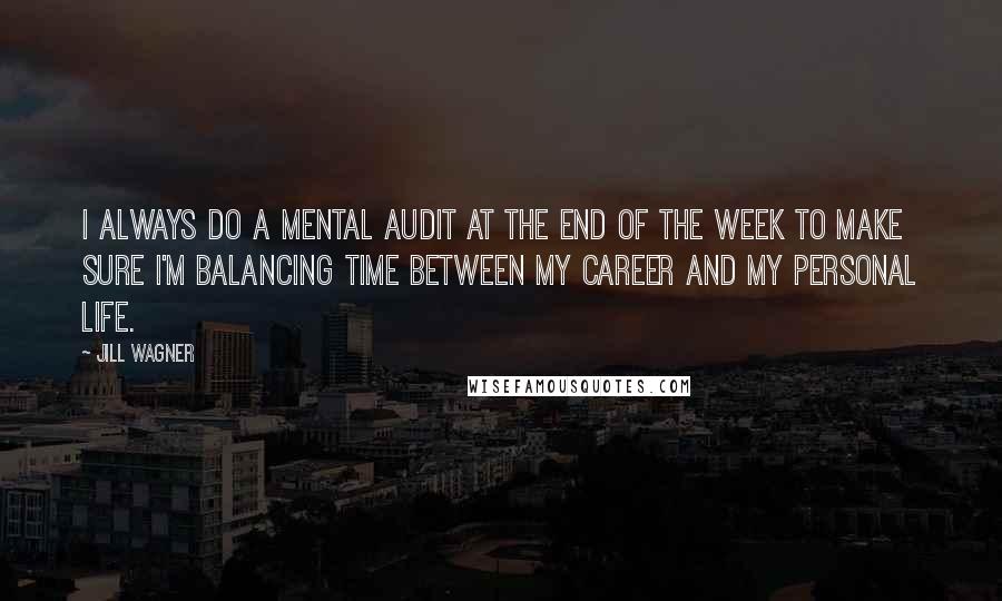 Jill Wagner Quotes: I always do a mental audit at the end of the week to make sure I'm balancing time between my career and my personal life.